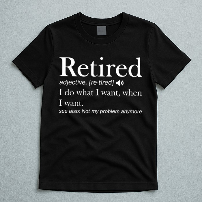 Retirement Retired Definition Funny I Do What I Want When I Want T-Shirt