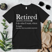 Retirement Retired Definition Funny I Do What I Want When I Want Premium T-Shirt