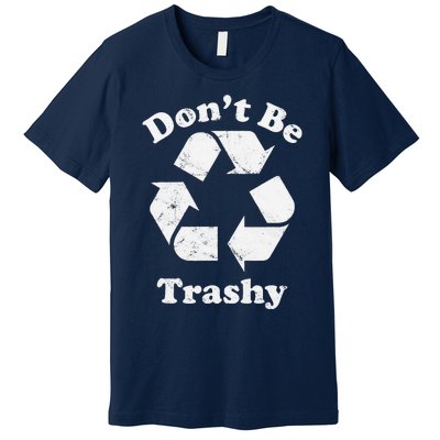 Recycling Recycle Earth Day Gift Don't Be Trashy Premium T-Shirt