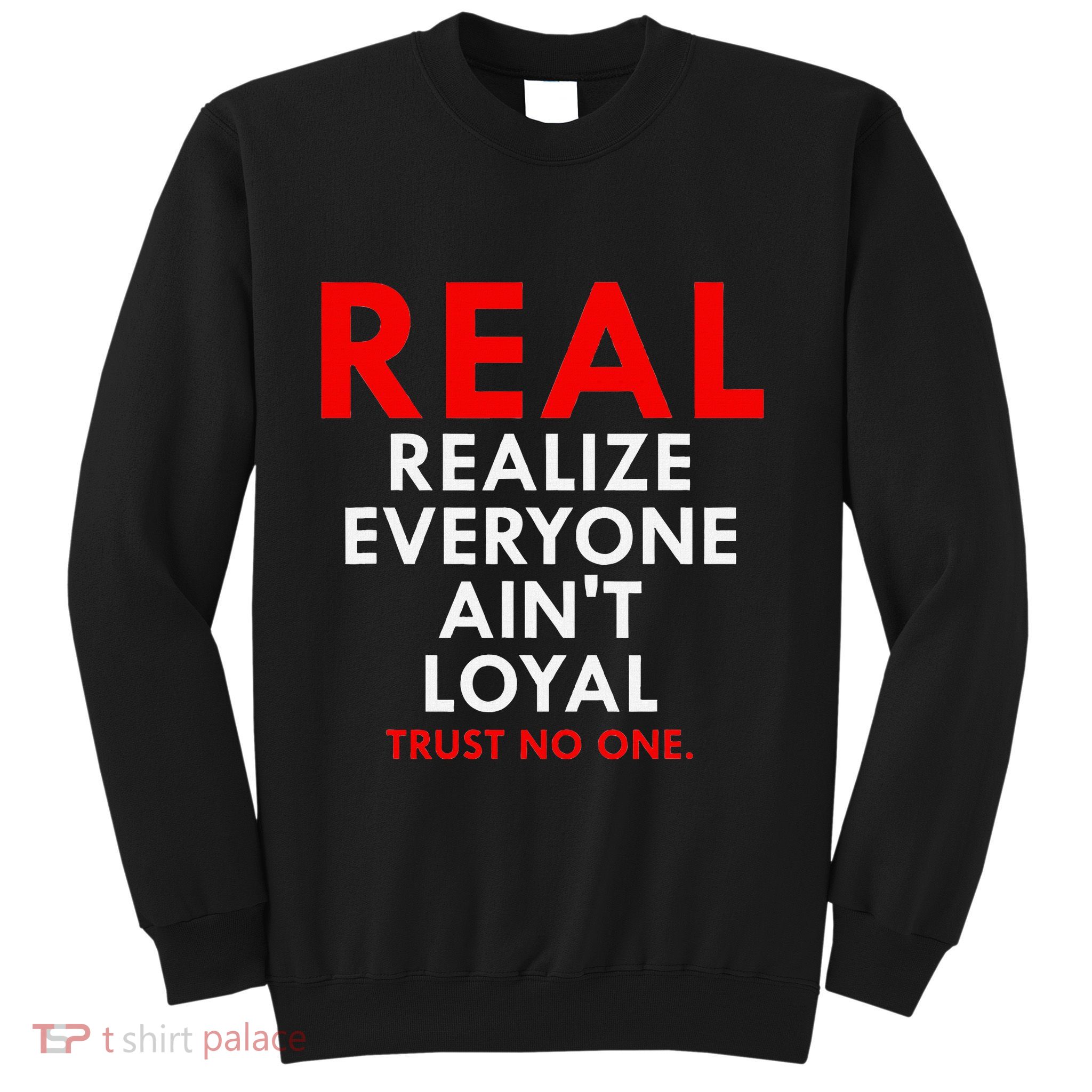 Real Realize Everyone AinT Loyal Trust No One Sweatshirt