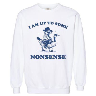 Raccoon Ride Goose I Am Up To Some Nonsense Funny Gift Garment-Dyed Sweatshirt
