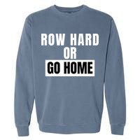 Rowing Row Hard Or Go Home For Crew Team Funny Rowing Rowing Crew Garment-Dyed Sweatshirt