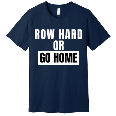 Rowing Row Hard Or Go Home For Crew Team Funny Rowing Rowing Crew Premium T-Shirt