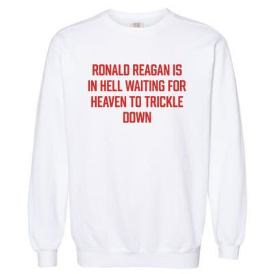 Ronald Reagan Is In Hell Waiting For Heaven To Trickle Down Garment-Dyed Sweatshirt