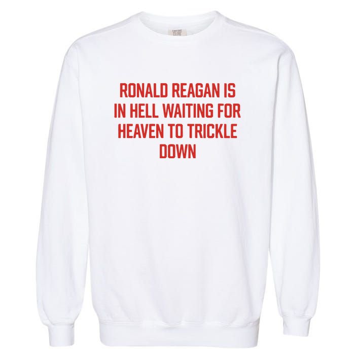 Ronald Reagan Is In Hell Waiting For Heaven To Trickle Down Garment-Dyed Sweatshirt