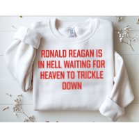 Ronald Reagan Is In Hell Waiting For Heaven To Trickle Down Sweatshirt