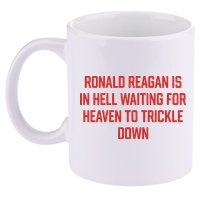 Ronald Reagan Is In Hell Waiting For Heaven To Trickle Down 11oz C Handle Ceramic Mug