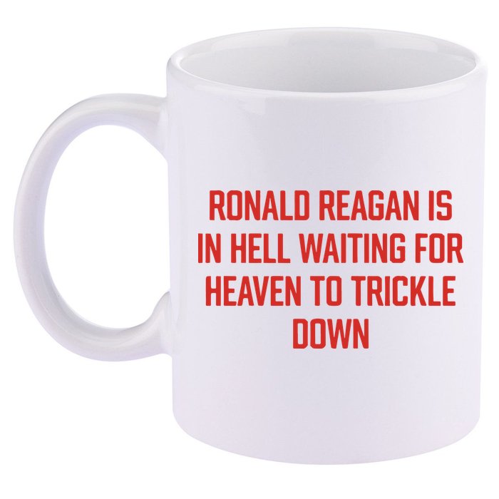 Ronald Reagan Is In Hell Waiting For Heaven To Trickle Down 11oz C Handle Ceramic Mug