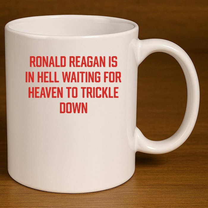 Ronald Reagan Is In Hell Waiting For Heaven To Trickle Down 11oz C Handle Ceramic Mug