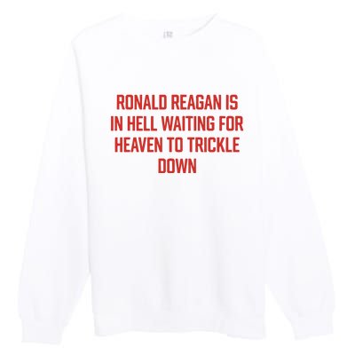 Ronald Reagan Is In Hell Waiting For Heaven To Trickle Down Premium Crewneck Sweatshirt