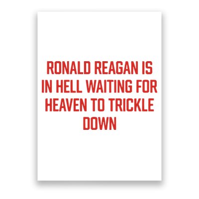 Ronald Reagan Is In Hell Waiting For Heaven To Trickle Down Poster