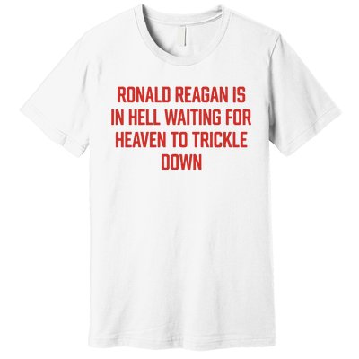 Ronald Reagan Is In Hell Waiting For Heaven To Trickle Down Premium T-Shirt