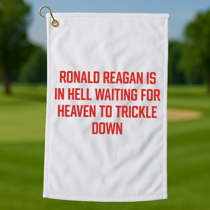 Ronald Reagan Is In Hell Waiting For Heaven To Trickle Down Golf Towel