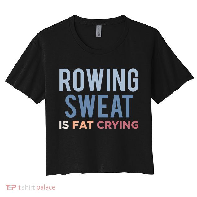 Rowing Sweat Is Fat Crying Gift Crop Top