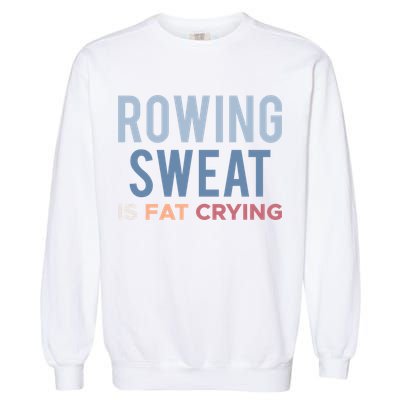 Rowing Sweat Is Fat Crying Gift Garment-Dyed Sweatshirt