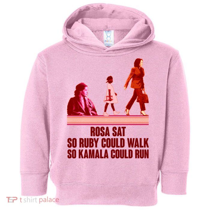 Rosa Sat So Ruby Could Walk So Kamala Could Run Kamala Harris 2024 Toddler Hoodie