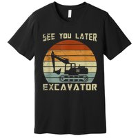 Retro See You Later Excavator Funny Gift Premium T-Shirt