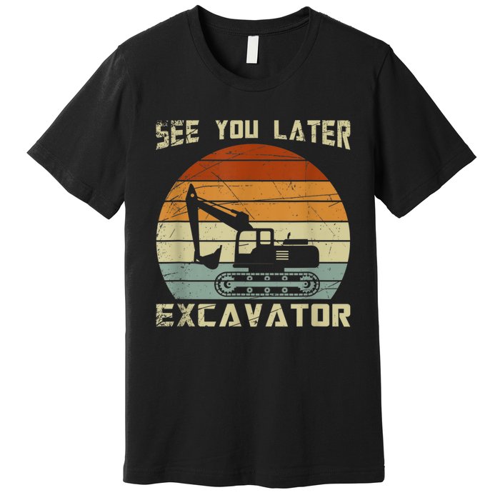 Retro See You Later Excavator Funny Gift Premium T-Shirt