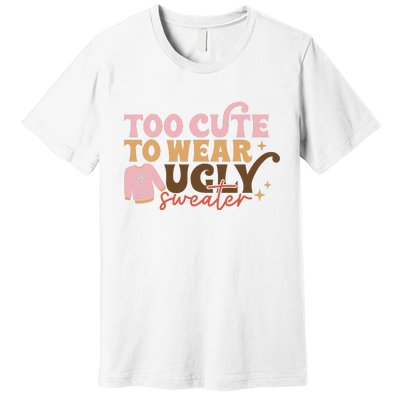 Retro Too Cute To Wear Ugly Sweater Christmas Funny Xmas Gift Premium T-Shirt