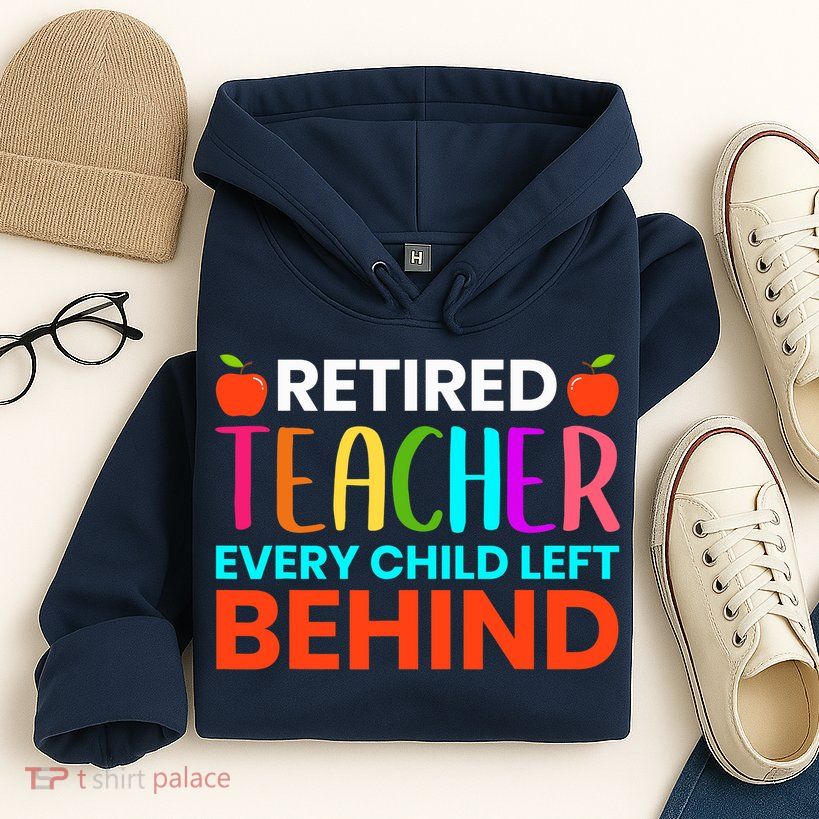 Retired Teacher Every Child Left Behind Retirement Gift Hoodie
