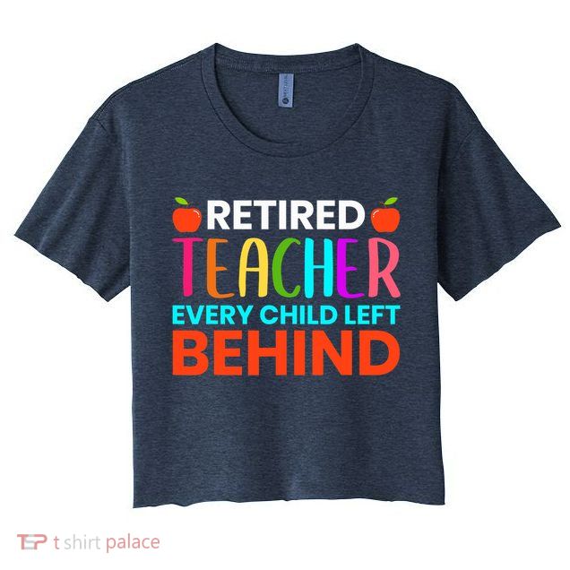 Retired Teacher Every Child Left Behind Retirement Gift Crop Top