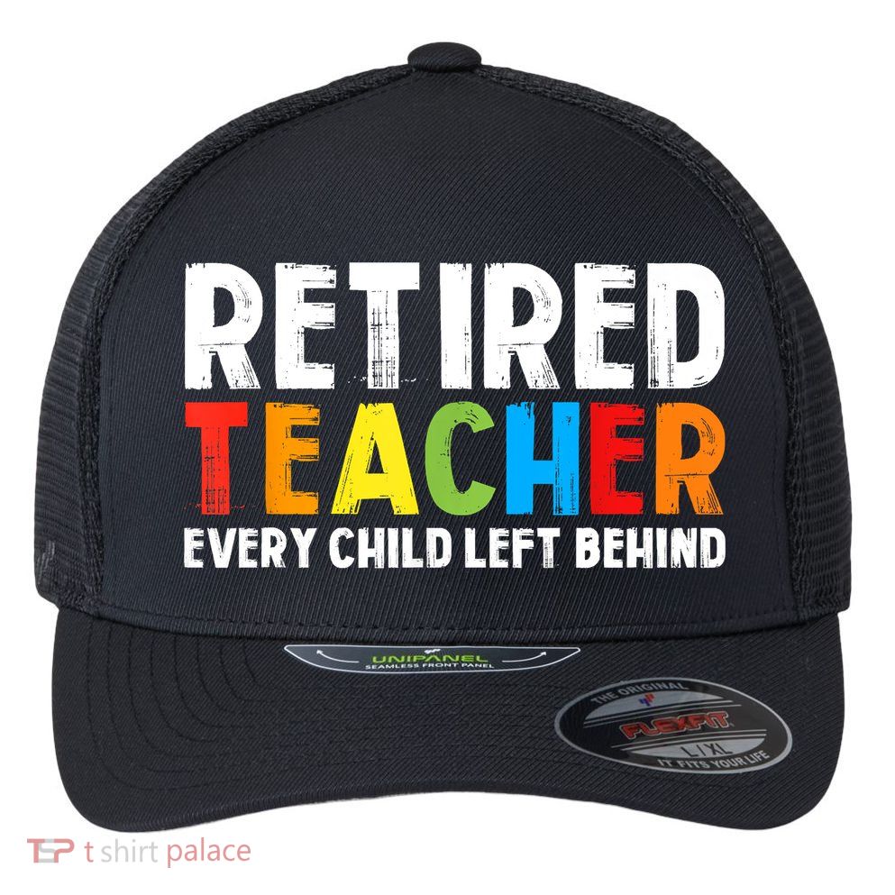 Retired Teacher Every Child Left Behind Retirement Flexfit Unipanel Trucker Cap