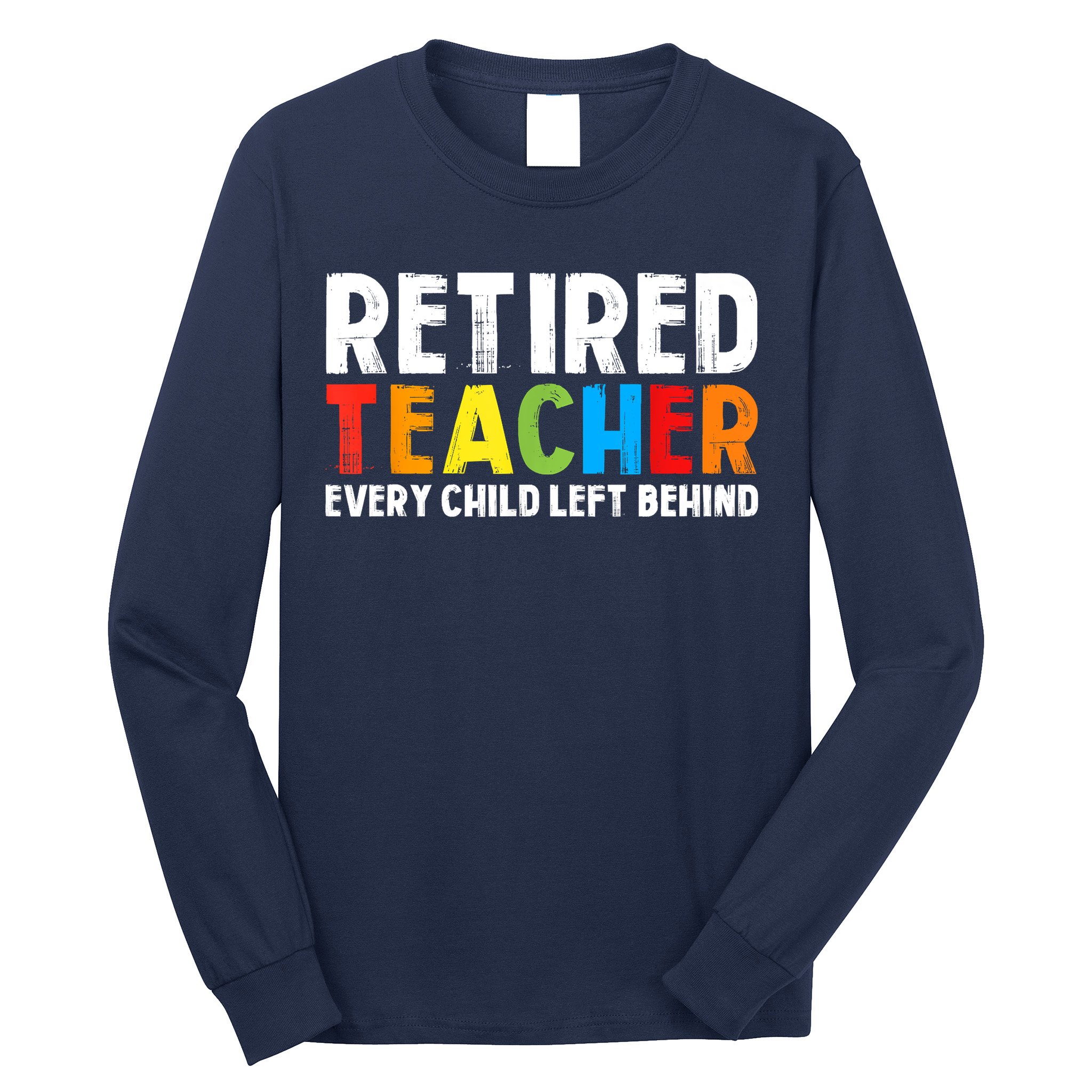 Retired Teacher Every Child Left Behind Retirement Long Sleeve Shirt