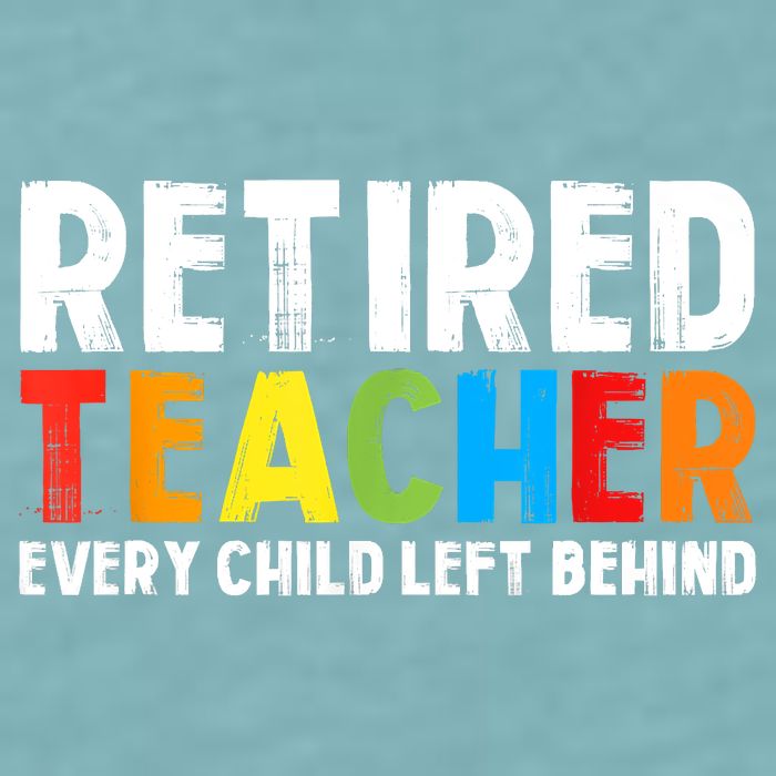 Retired Teacher Every Child Left Behind Retirement Sueded Cloud Jersey T-Shirt