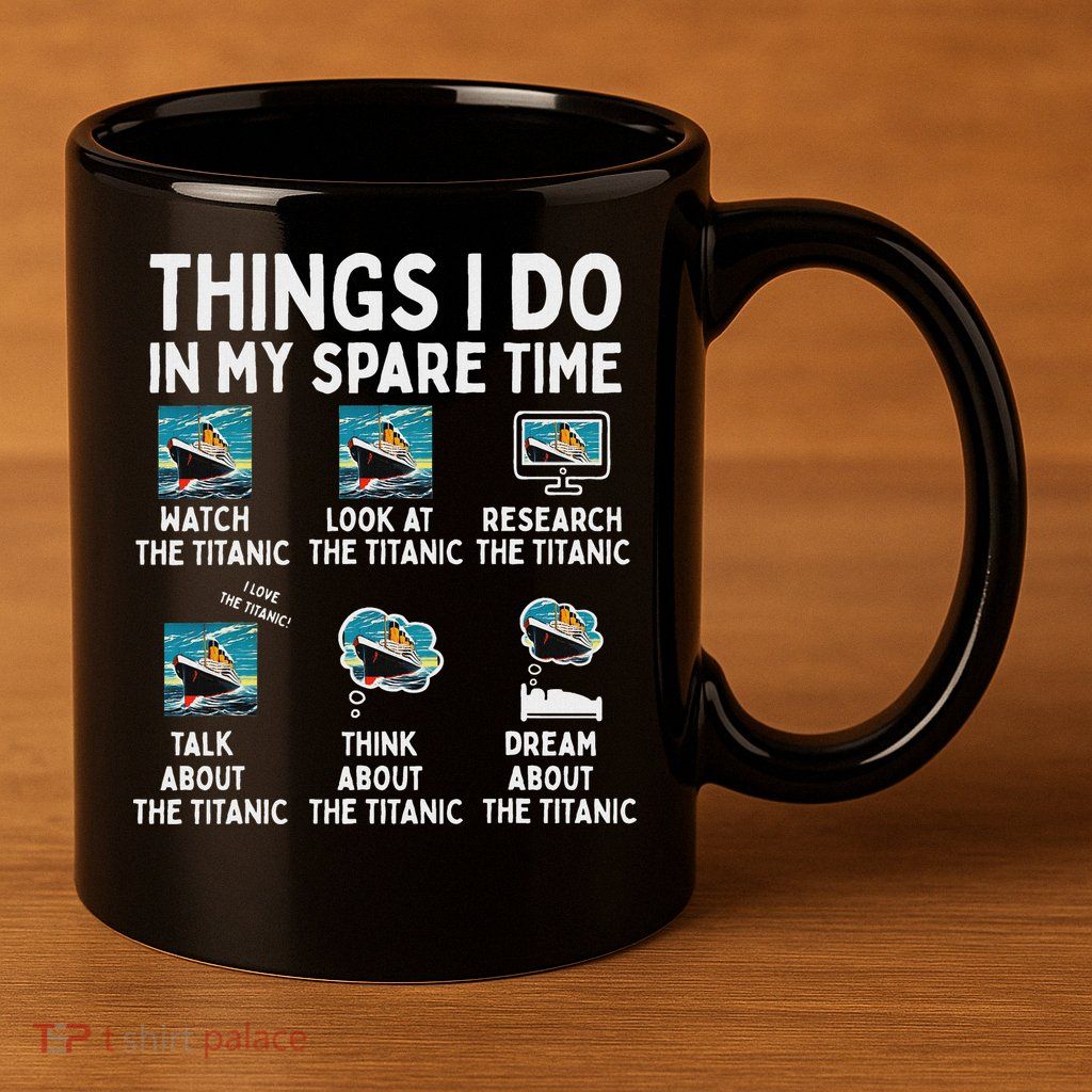 Rms Titanic Funny Things I Do In My Spare Time Birthday 11oz C Handle Ceramic Mug