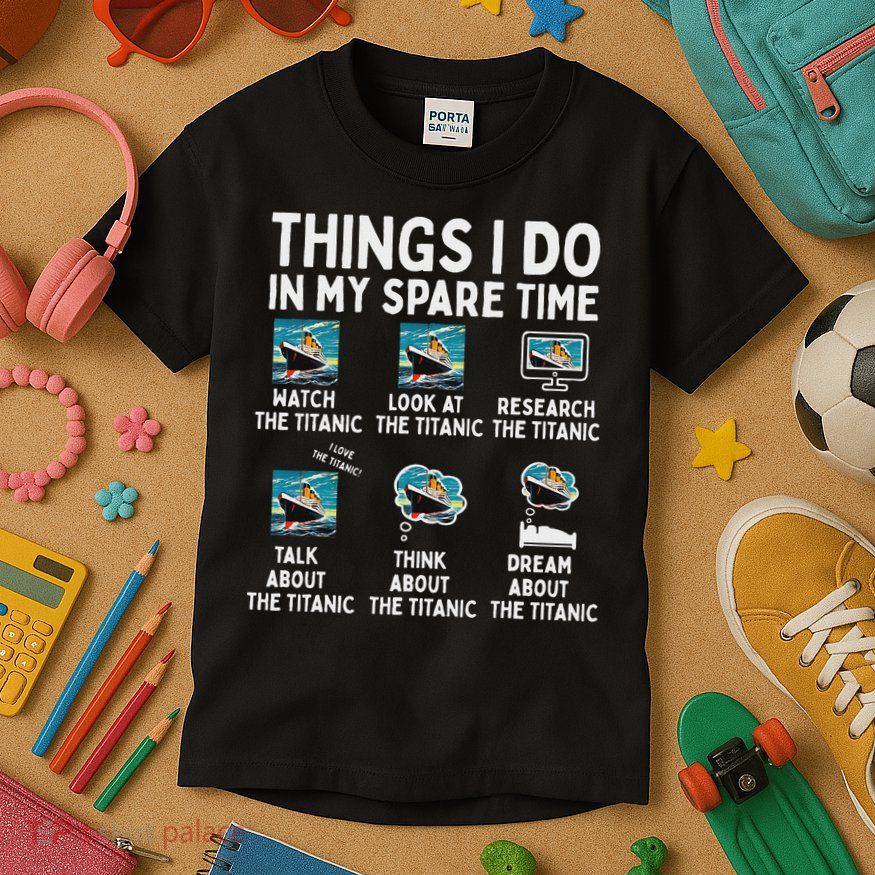 Rms Titanic Funny Things I Do In My Spare Time Birthday Kids T-Shirt