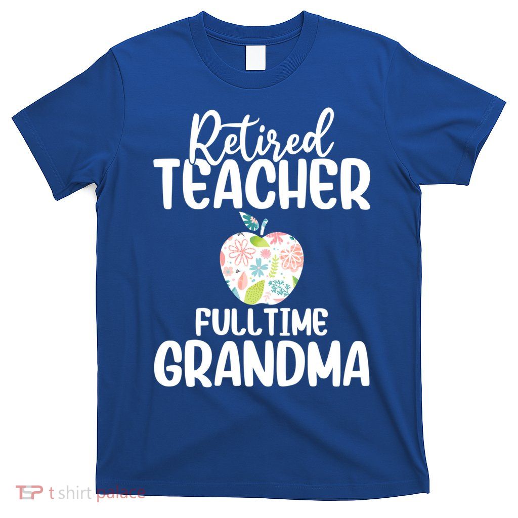 Retired Teacher Full Time Grandma Floral Cute Gift T-Shirt