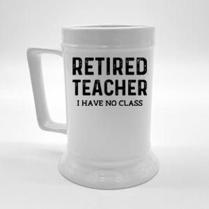 Retired Teacher I Have No Class Beer Stein