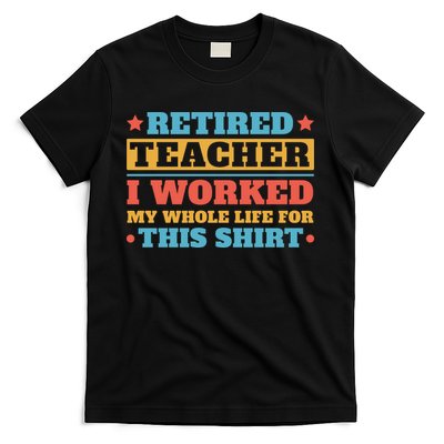 Retired Teacher I Worked My Whole Life For This Shirt T-Shirt
