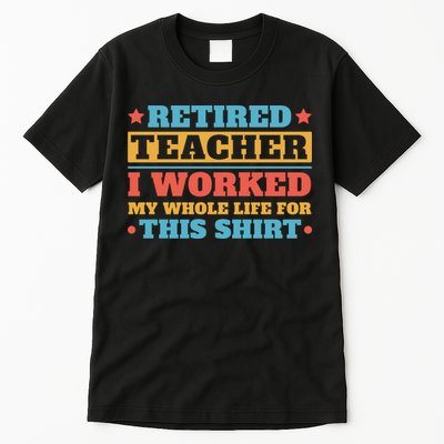 Retired Teacher I Worked My Whole Life For This Shirt Tall T-Shirt