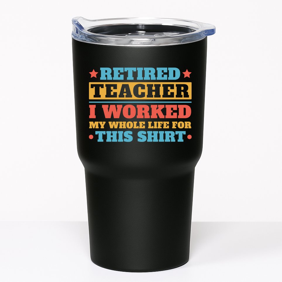 Retired Teacher I Worked My Whole Life For This Shirt Tumbler