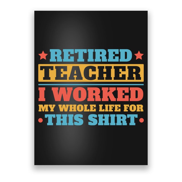 Retired Teacher I Worked My Whole Life For This Shirt Poster