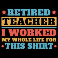 Retired Teacher I Worked My Whole Life For This Shirt Poster
