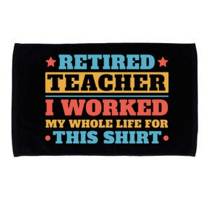 Retired Teacher I Worked My Whole Life For This Shirt Microfiber Hand Towel