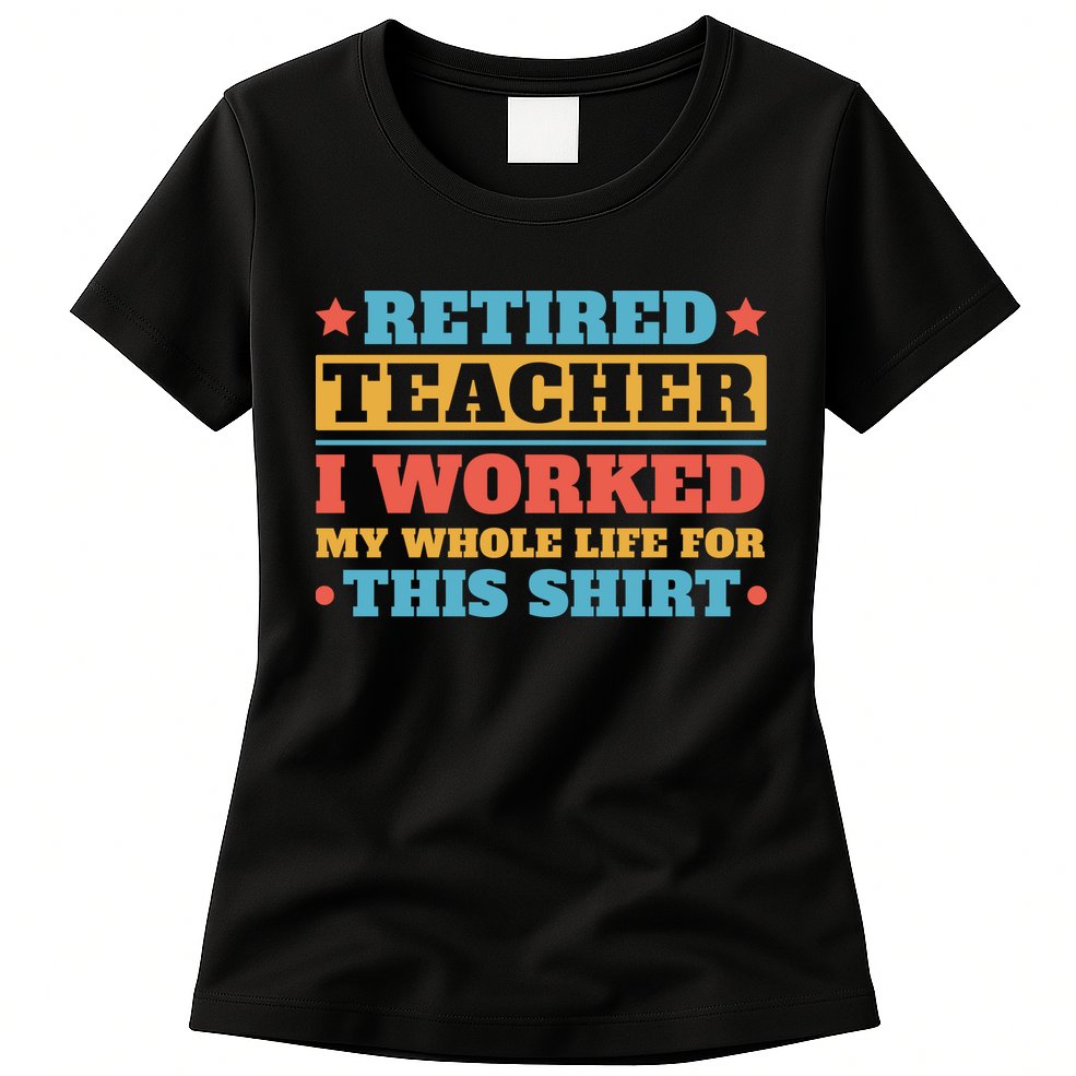 Retired Teacher I Worked My Whole Life For This Shirt Womens T-Shirt