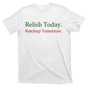 Relish Today Ketchup Tomorrow T-Shirt