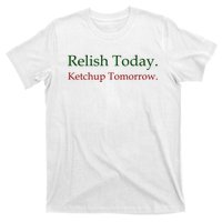 Relish Today Ketchup Tomorrow T-Shirt