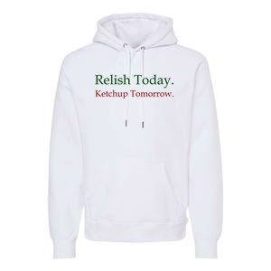 Relish Today Ketchup Tomorrow Premium Hoodie