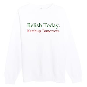 Relish Today Ketchup Tomorrow Premium Crewneck Sweatshirt