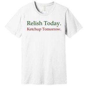 Relish Today Ketchup Tomorrow Premium T-Shirt