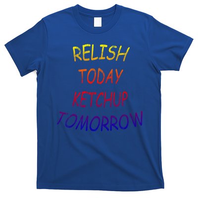 Relish Today Ketchup Tomorrow Giftgift T-Shirt