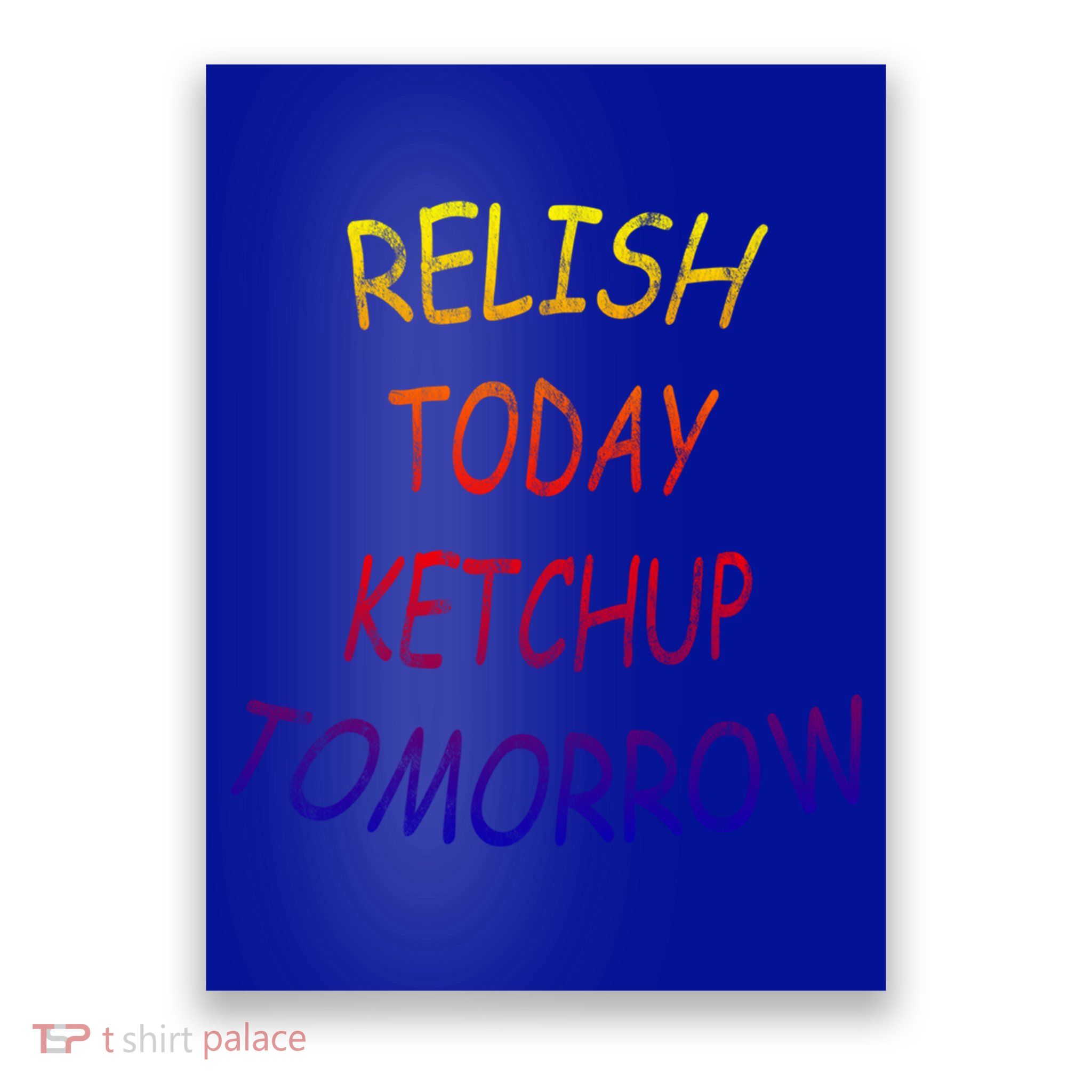 Relish Today Ketchup Tomorrow Giftgift Poster