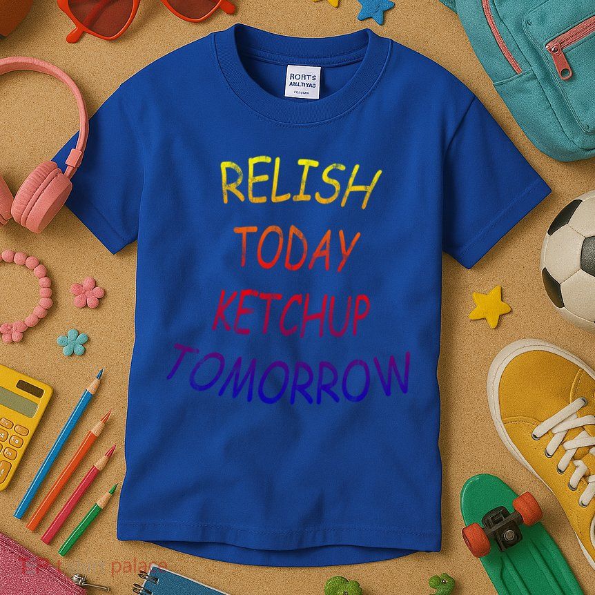 Relish Today Ketchup Tomorrow Giftgift Kids T-Shirt