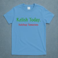 Relish Today Ketchup Tomorrow T-Shirt
