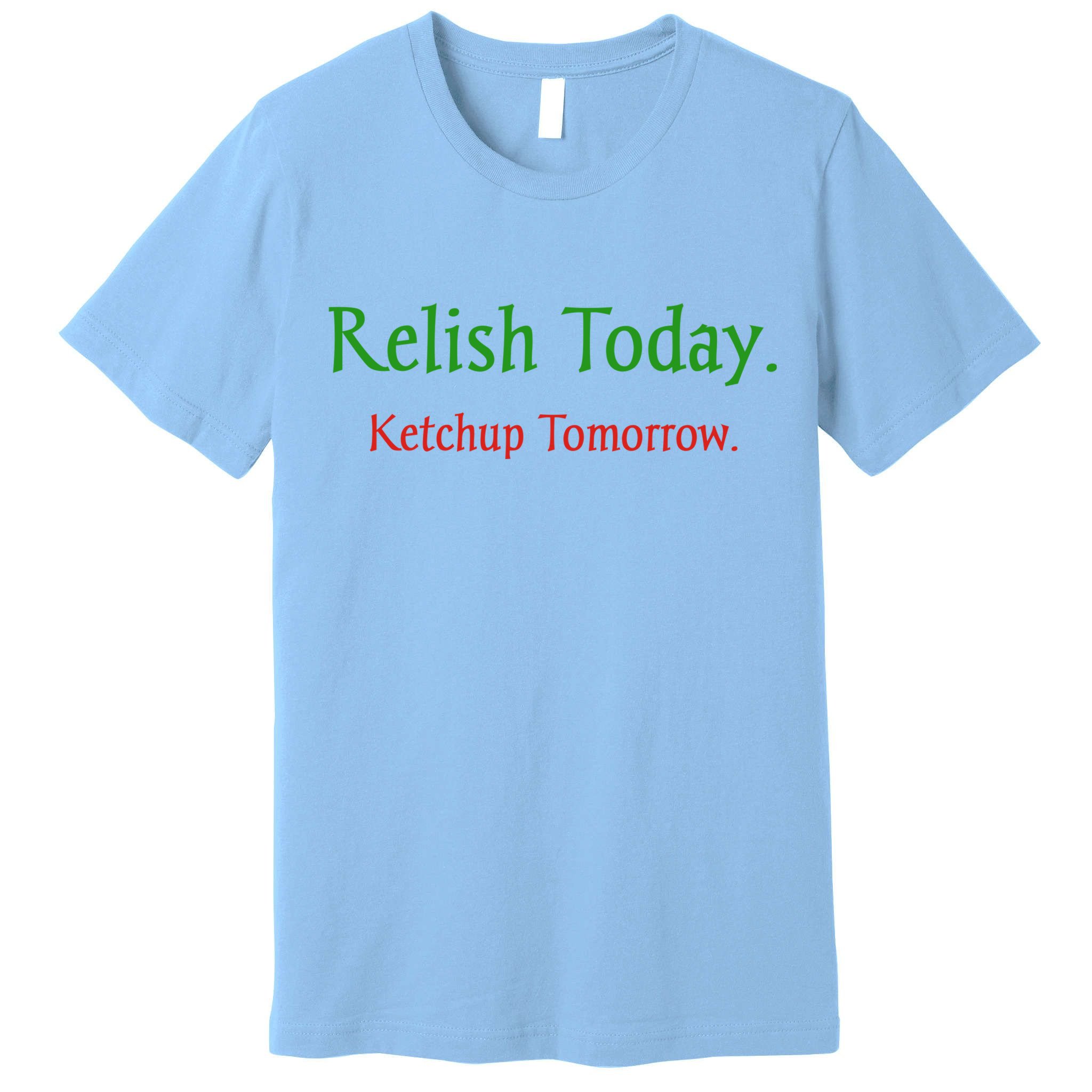 Relish Today Ketchup Tomorrow Premium T-Shirt