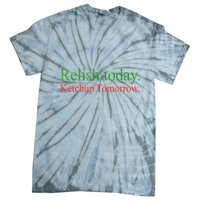 Relish Today Ketch Up Tomorrow Trending Funny Gift Tie-Dye T-Shirt